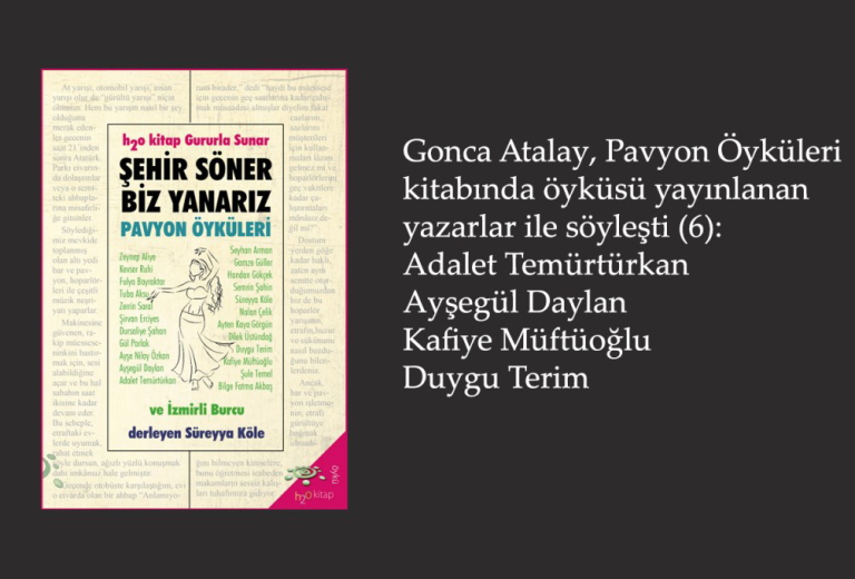 Gonca Atalay, Pavyon Öyküleri kitabında öyküsü yayınlanan yazarlar ile söyleşti (6): Adalet Temürtürkan, Duygu Terim, Ayşegül Daylan, Kafiye Müftüoğlu